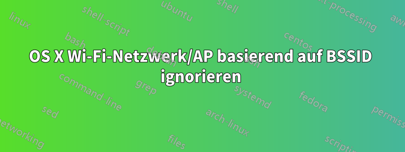 OS X Wi-Fi-Netzwerk/AP basierend auf BSSID ignorieren