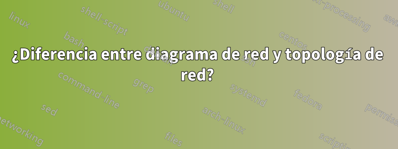 ¿Diferencia entre diagrama de red y topología de red?