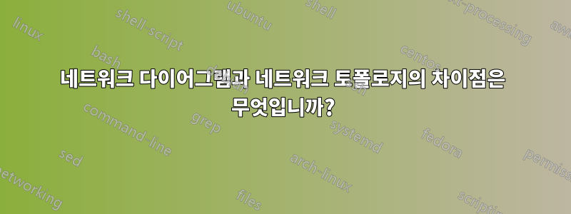 네트워크 다이어그램과 네트워크 토폴로지의 차이점은 무엇입니까?