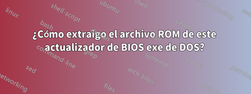 ¿Cómo extraigo el archivo ROM de este actualizador de BIOS exe de DOS?