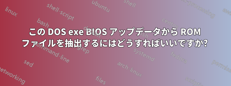 この DOS exe BIOS アップデータから ROM ファイルを抽出するにはどうすればいいですか?