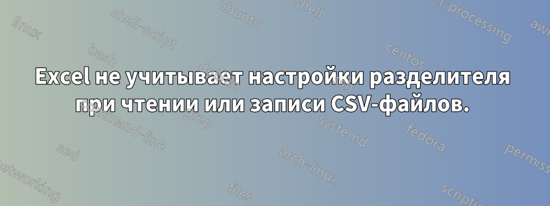 Excel не учитывает настройки разделителя при чтении или записи CSV-файлов.