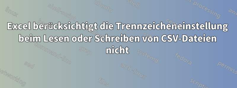 Excel berücksichtigt die Trennzeicheneinstellung beim Lesen oder Schreiben von CSV-Dateien nicht