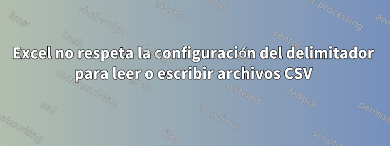 Excel no respeta la configuración del delimitador para leer o escribir archivos CSV