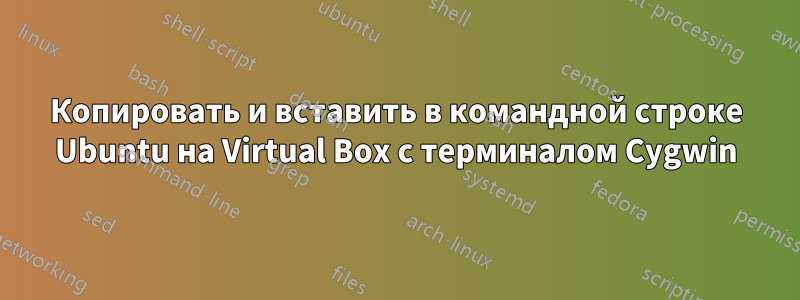 Копировать и вставить в командной строке Ubuntu на Virtual Box с терминалом Cygwin