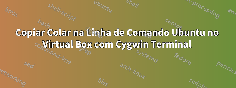 Copiar Colar na Linha de Comando Ubuntu no Virtual Box com Cygwin Terminal