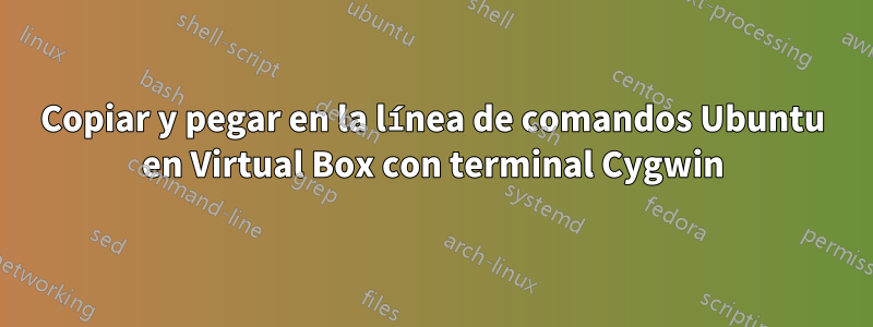 Copiar y pegar en la línea de comandos Ubuntu en Virtual Box con terminal Cygwin