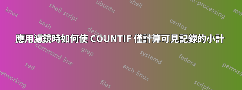 應用濾鏡時如何使 COUNTIF 僅計算可見記錄的小計