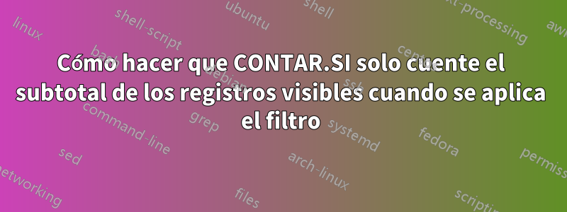 Cómo hacer que CONTAR.SI solo cuente el subtotal de los registros visibles cuando se aplica el filtro