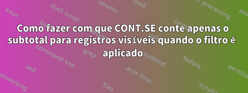 Como fazer com que CONT.SE conte apenas o subtotal para registros visíveis quando o filtro é aplicado