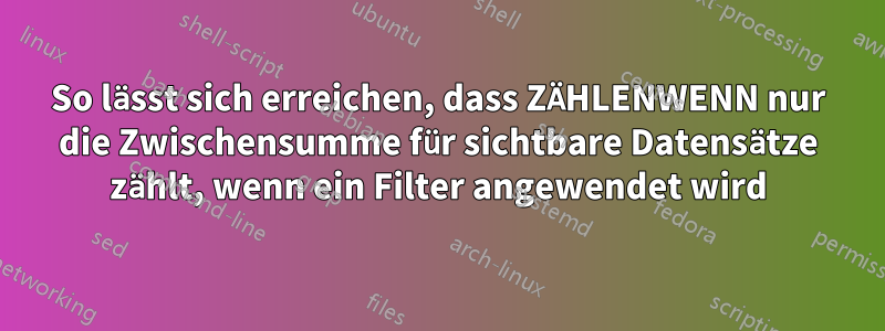 So lässt sich erreichen, dass ZÄHLENWENN nur die Zwischensumme für sichtbare Datensätze zählt, wenn ein Filter angewendet wird