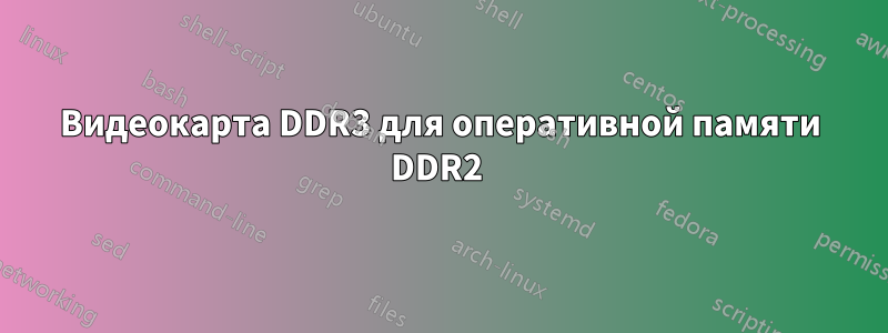 Видеокарта DDR3 для оперативной памяти DDR2 