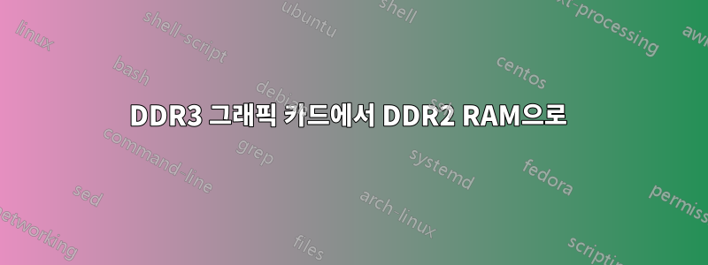 DDR3 그래픽 카드에서 DDR2 RAM으로 