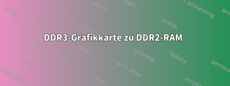 DDR3-Grafikkarte zu DDR2-RAM 