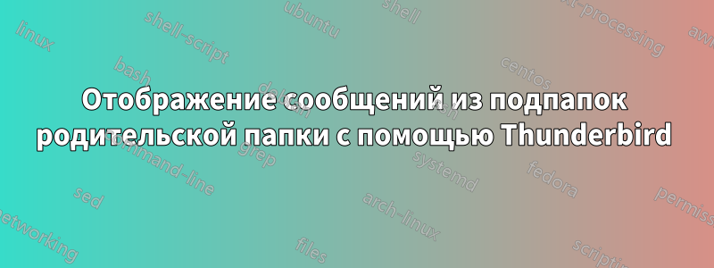 Отображение сообщений из подпапок родительской папки с помощью Thunderbird