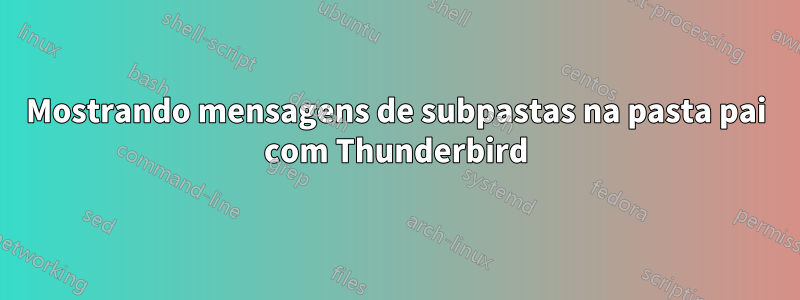 Mostrando mensagens de subpastas na pasta pai com Thunderbird