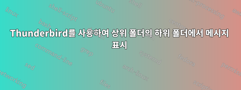 Thunderbird를 사용하여 상위 폴더의 하위 폴더에서 메시지 표시