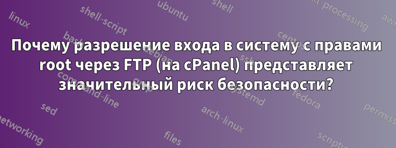 Почему разрешение входа в систему с правами root через FTP (на cPanel) представляет значительный риск безопасности?