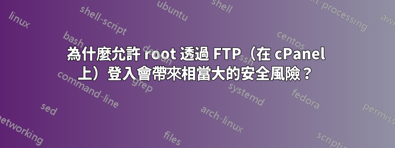 為什麼允許 root 透過 FTP（在 cPanel 上）登入會帶來相當大的安全風險？