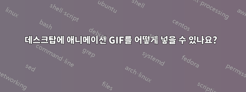 데스크탑에 애니메이션 GIF를 어떻게 넣을 수 있나요? 