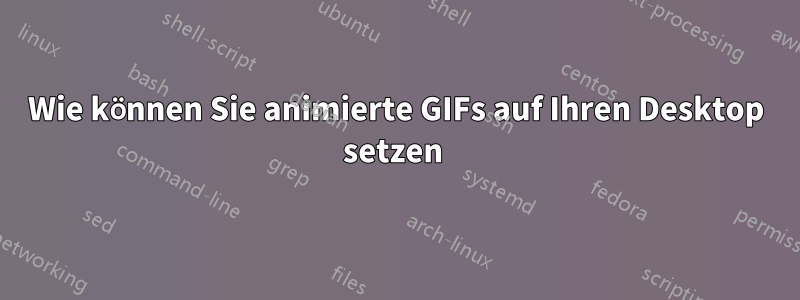 Wie können Sie animierte GIFs auf Ihren Desktop setzen 