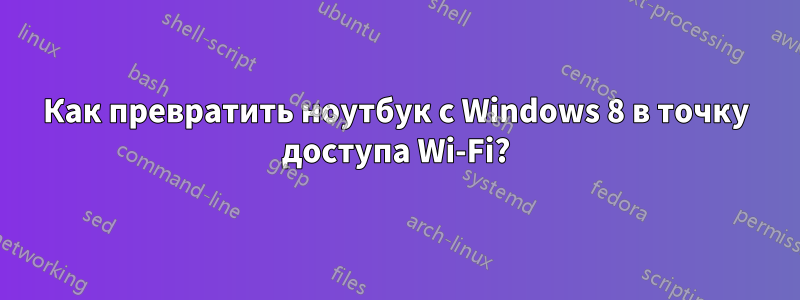 Как превратить ноутбук с Windows 8 в точку доступа Wi-Fi?