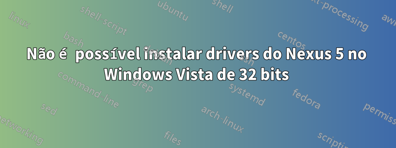 Não é possível instalar drivers do Nexus 5 no Windows Vista de 32 bits