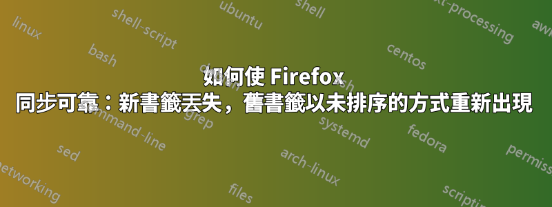 如何使 Firefox 同步可靠：新書籤丟失，舊書籤以未排序的方式重新出現