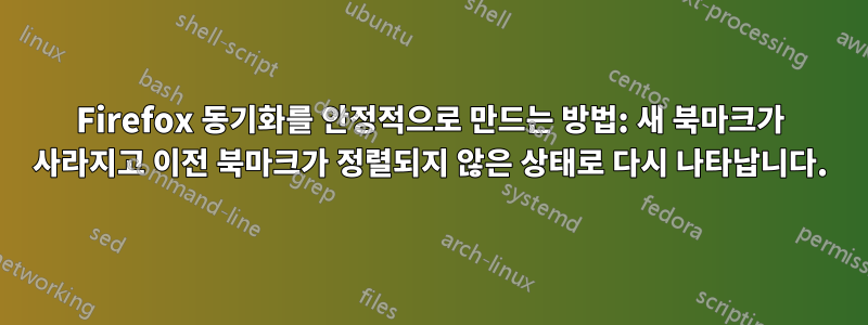 Firefox 동기화를 안정적으로 만드는 방법: 새 북마크가 사라지고 이전 북마크가 정렬되지 않은 상태로 다시 나타납니다.