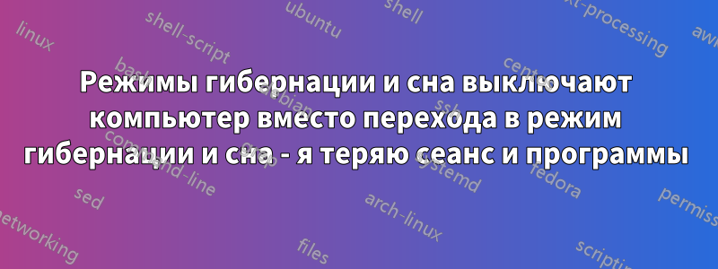 Режимы гибернации и сна выключают компьютер вместо перехода в режим гибернации и сна - я теряю сеанс и программы