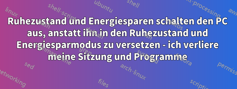 Ruhezustand und Energiesparen schalten den PC aus, anstatt ihn in den Ruhezustand und Energiesparmodus zu versetzen - ich verliere meine Sitzung und Programme