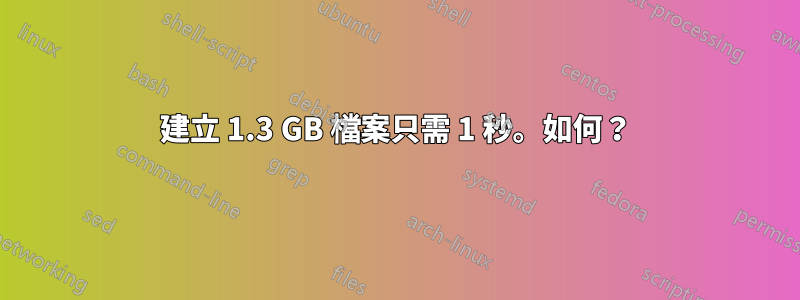 建立 1.3 GB 檔案只需 1 秒。如何？