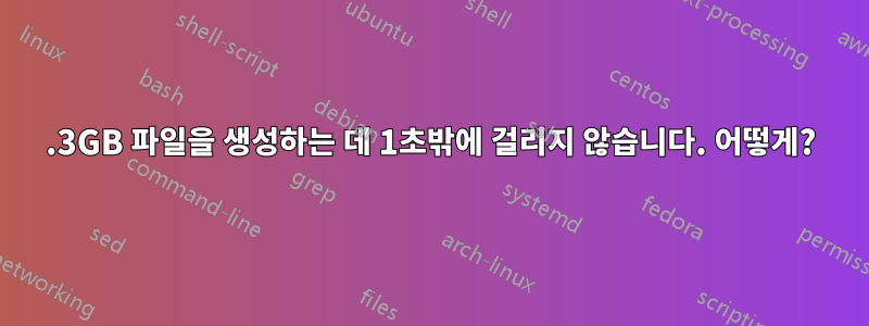 1.3GB 파일을 생성하는 데 1초밖에 걸리지 않습니다. 어떻게?