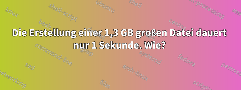 Die Erstellung einer 1,3 GB großen Datei dauert nur 1 Sekunde. Wie?