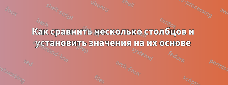 Как сравнить несколько столбцов и установить значения на их основе