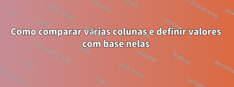 Como comparar várias colunas e definir valores com base nelas