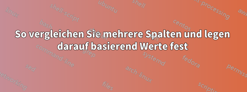 So vergleichen Sie mehrere Spalten und legen darauf basierend Werte fest