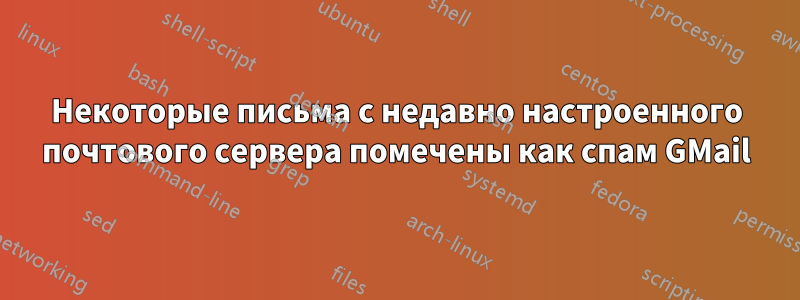 Некоторые письма с недавно настроенного почтового сервера помечены как спам GMail