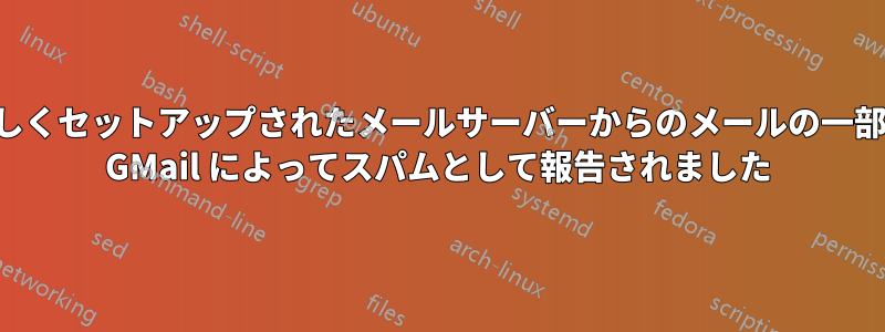 新しくセットアップされたメールサーバーからのメールの一部が GMail によってスパムとして報告されました