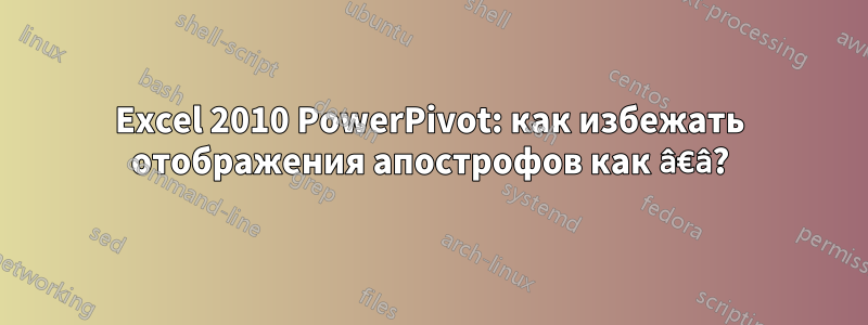 Excel 2010 PowerPivot: как избежать отображения апострофов как â€â?