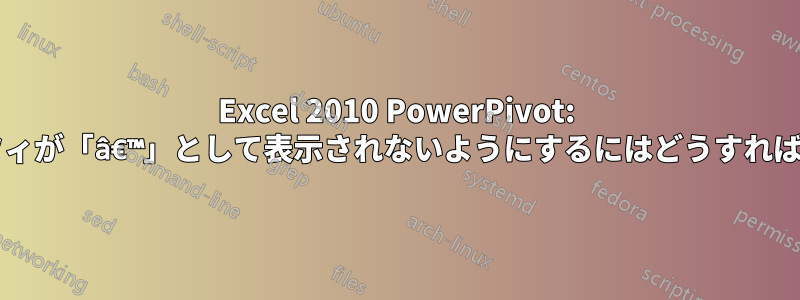 Excel 2010 PowerPivot: アポストロフィが「â€™」として表示されないようにするにはどうすればよいですか?