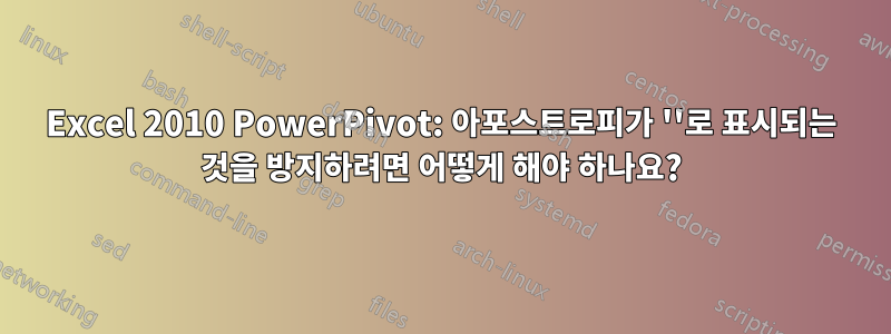 Excel 2010 PowerPivot: 아포스트로피가 ''로 표시되는 것을 방지하려면 어떻게 해야 하나요?