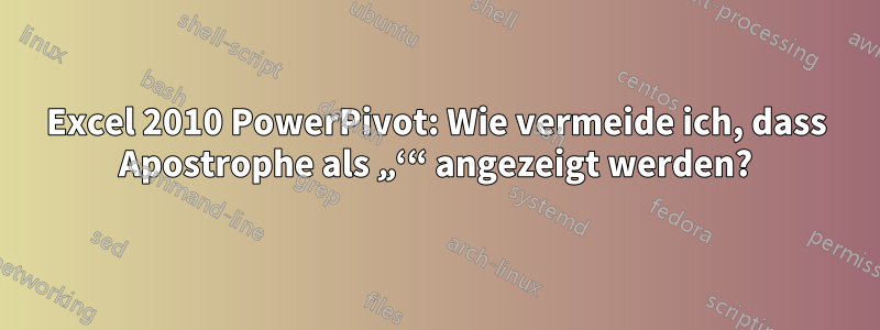 Excel 2010 PowerPivot: Wie vermeide ich, dass Apostrophe als „‘“ angezeigt werden?