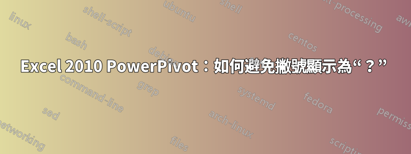 Excel 2010 PowerPivot：如何避免撇號顯示為“？”