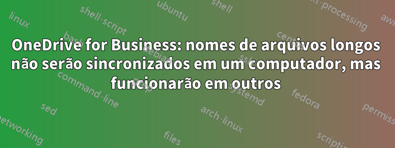 OneDrive for Business: nomes de arquivos longos não serão sincronizados em um computador, mas funcionarão em outros