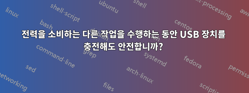 전력을 소비하는 다른 작업을 수행하는 동안 USB 장치를 충전해도 안전합니까?