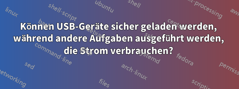 Können USB-Geräte sicher geladen werden, während andere Aufgaben ausgeführt werden, die Strom verbrauchen?