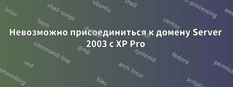 Невозможно присоединиться к домену Server 2003 с XP Pro