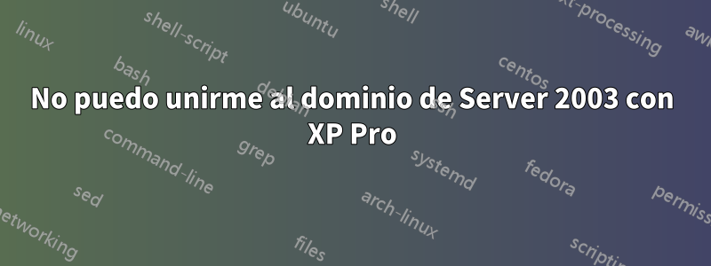 No puedo unirme al dominio de Server 2003 con XP Pro