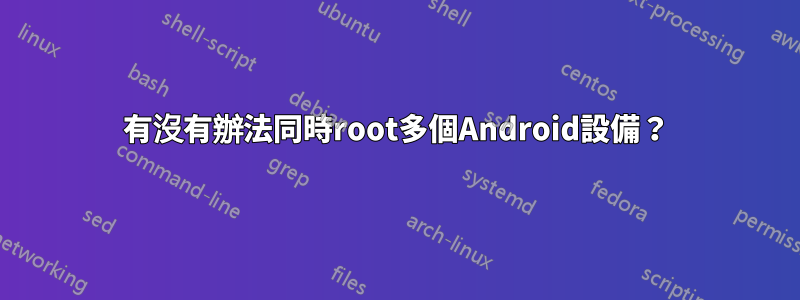 有沒有辦法同時root多個Android設備？